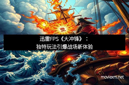迅雷FPS《大冲锋》：独特玩法引爆战场新体验