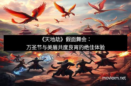 《天地劫》假面舞会：万圣节与美眉共度良宵的绝佳体验